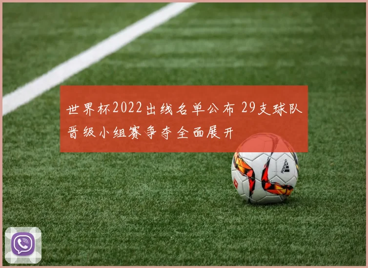 世界杯2022出线名单公布 29支球队晋级小组赛争夺全面展开