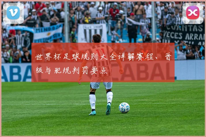 世界杯足球规则大全详解赛程、晋级与犯规判罚要点