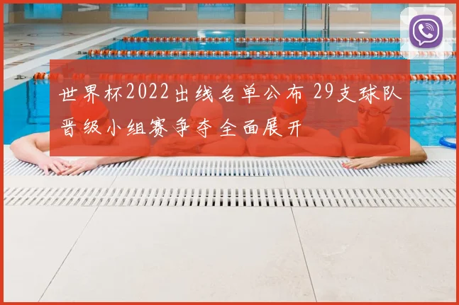 世界杯2022出线名单公布 29支球队晋级小组赛争夺全面展开