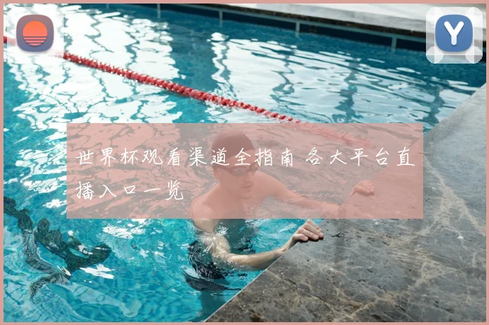 世界杯观看渠道全指南 各大平台直播入口一览