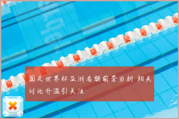 国足世界杯亚洲名额前景分析 相关讨论升温引关注