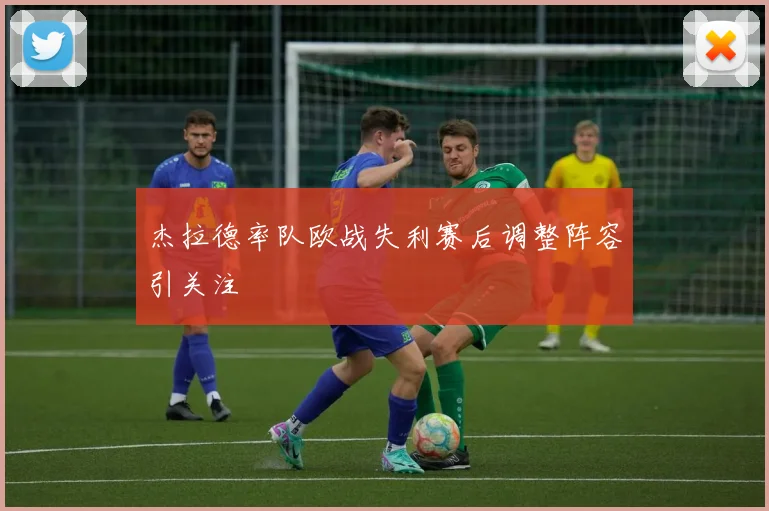 杰拉德率队欧战失利赛后调整阵容引关注