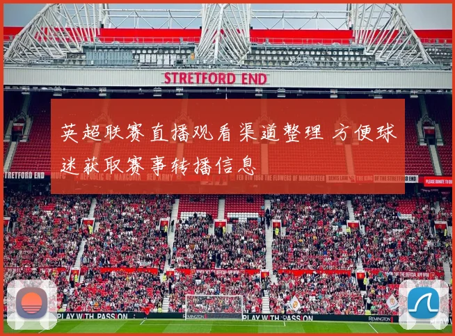 英超联赛直播观看渠道整理 方便球迷获取赛事转播信息