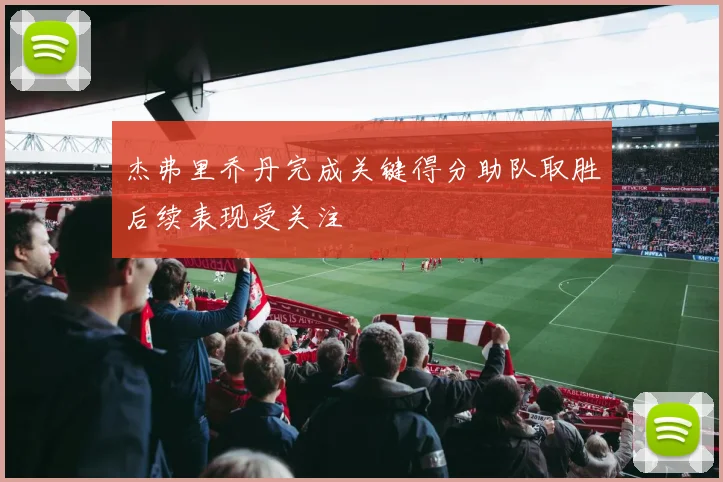 杰弗里乔丹完成关键得分助队取胜后续表现受关注