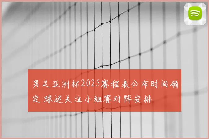 男足亚洲杯2025赛程表公布时间确定 球迷关注小组赛对阵安排