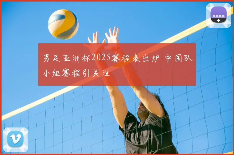 男足亚洲杯2025赛程表出炉 中国队小组赛程引关注